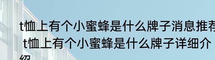 t恤上有个小蜜蜂是什么牌子消息推荐 t恤上有个小蜜蜂是什么牌子详细介绍