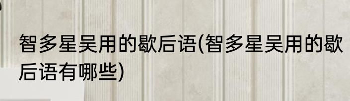 智多星吴用的歇后语(智多星吴用的歇后语有哪些)