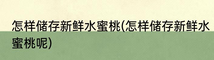 怎样储存新鲜水蜜桃(怎样储存新鲜水蜜桃呢)