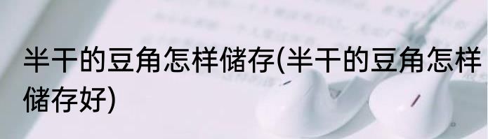 半干的豆角怎样储存(半干的豆角怎样储存好)