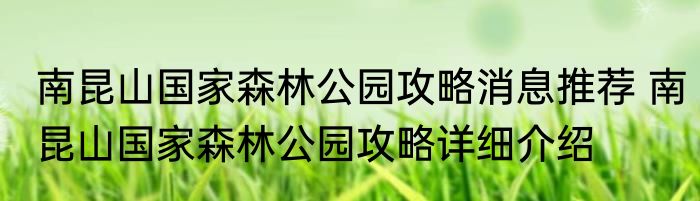 南昆山国家森林公园攻略消息推荐 南昆山国家森林公园攻略详细介绍