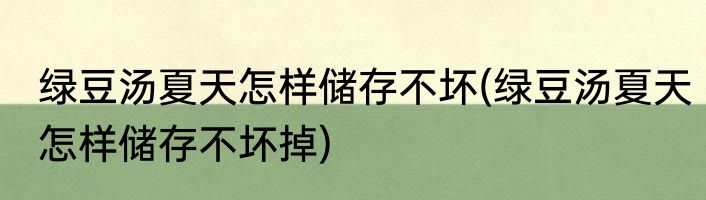 绿豆汤夏天怎样储存不坏(绿豆汤夏天怎样储存不坏掉)