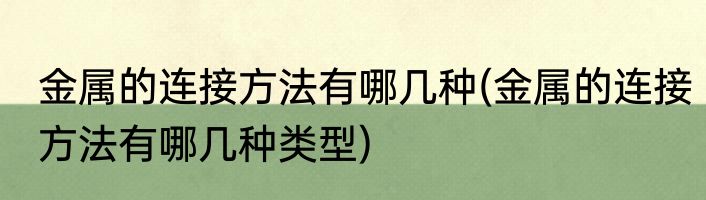 金属的连接方法有哪几种(金属的连接方法有哪几种类型)
