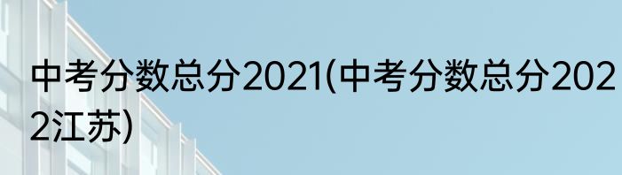 中考分数总分2021(中考分数总分2022江苏)