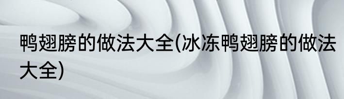 鸭翅膀的做法大全(冰冻鸭翅膀的做法大全)