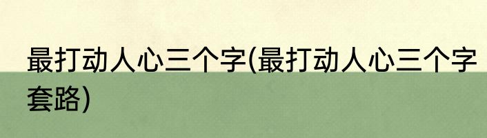 最打动人心三个字(最打动人心三个字套路)