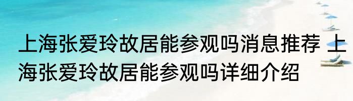 上海张爱玲故居能参观吗消息推荐 上海张爱玲故居能参观吗详细介绍