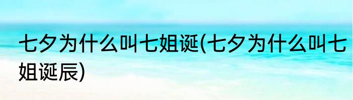 七夕为什么叫七姐诞(七夕为什么叫七姐诞辰)