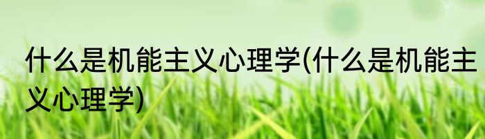 什么是机能主义心理学(什么是机能主义心理学)