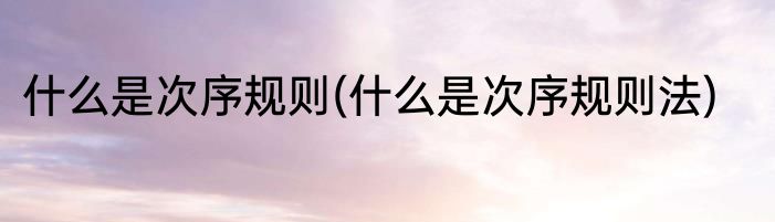什么是次序规则(什么是次序规则法)