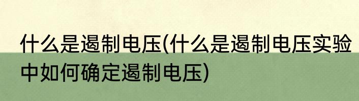 什么是遏制电压(什么是遏制电压实验中如何确定遏制电压)