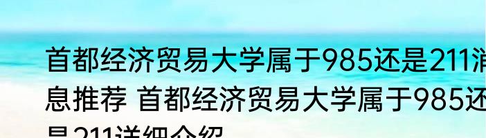 首都经济贸易大学属于985还是211消息推荐 首都经济贸易大学属于985还是211详细介绍