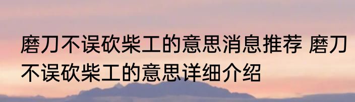 磨刀不误砍柴工的意思消息推荐 磨刀不误砍柴工的意思详细介绍