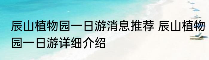 辰山植物园一日游消息推荐 辰山植物园一日游详细介绍