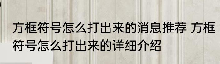 方框符号怎么打出来的消息推荐 方框符号怎么打出来的详细介绍