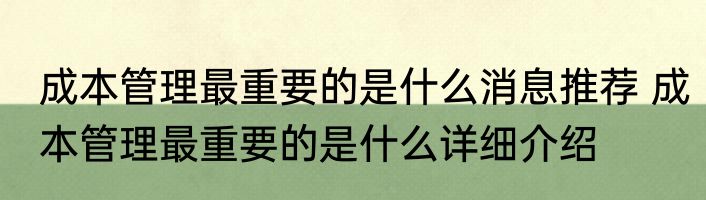 成本管理最重要的是什么消息推荐 成本管理最重要的是什么详细介绍