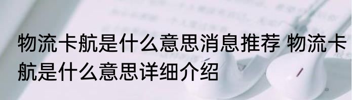 物流卡航是什么意思消息推荐 物流卡航是什么意思详细介绍
