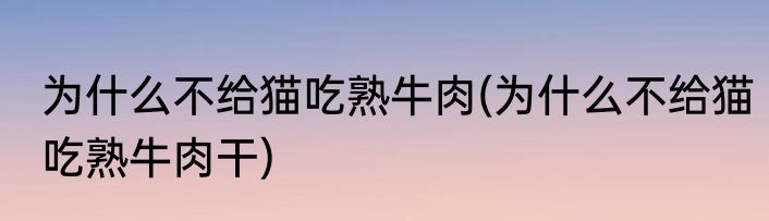 为什么不给猫吃熟牛肉(为什么不给猫吃熟牛肉干)