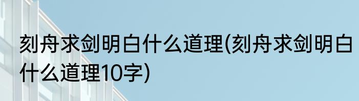 刻舟求剑明白什么道理(刻舟求剑明白什么道理10字)