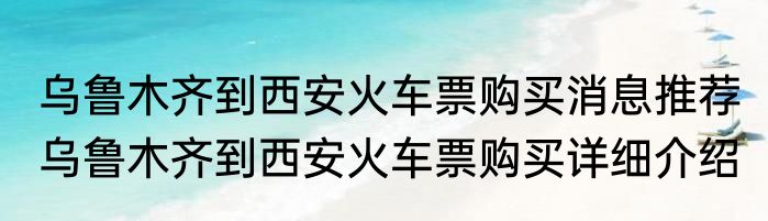 乌鲁木齐到西安火车票购买消息推荐 乌鲁木齐到西安火车票购买详细介绍