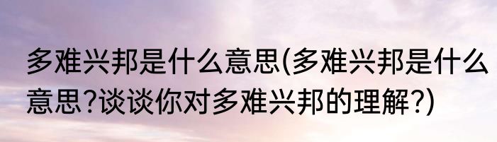 多难兴邦是什么意思(多难兴邦是什么意思?谈谈你对多难兴邦的理解?)