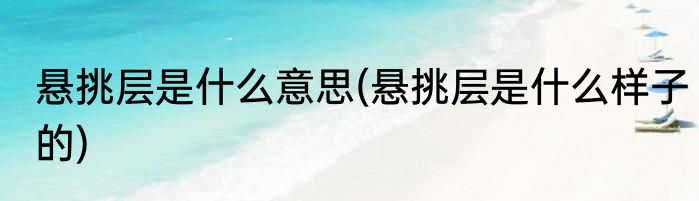 悬挑层是什么意思(悬挑层是什么样子的)