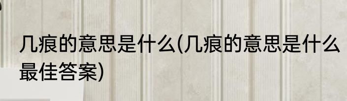 几痕的意思是什么(几痕的意思是什么最佳答案)