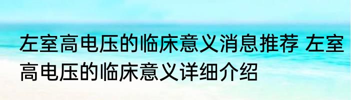 左室高电压的临床意义消息推荐 左室高电压的临床意义详细介绍