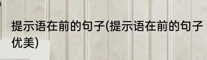 提示语在前的句子(提示语在前的句子优美)