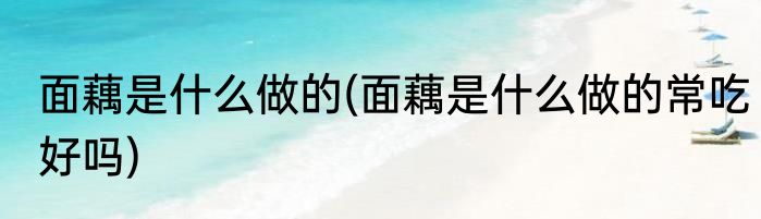 面藕是什么做的(面藕是什么做的常吃好吗)