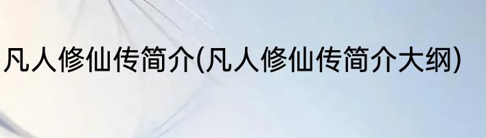 凡人修仙传简介(凡人修仙传简介大纲)