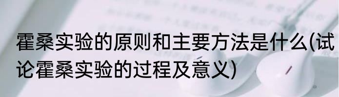 霍桑实验的原则和主要方法是什么(试论霍桑实验的过程及意义)