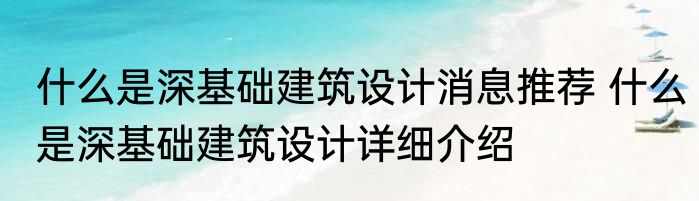 什么是深基础建筑设计消息推荐 什么是深基础建筑设计详细介绍