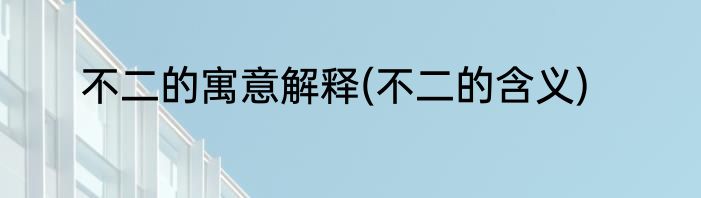 不二的寓意解释(不二的含义)