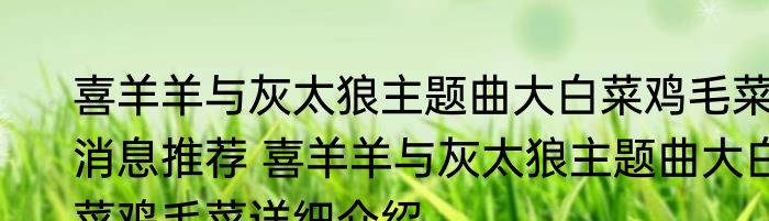 喜羊羊与灰太狼主题曲大白菜鸡毛菜消息推荐 喜羊羊与灰太狼主题曲大白菜鸡毛菜详细介绍