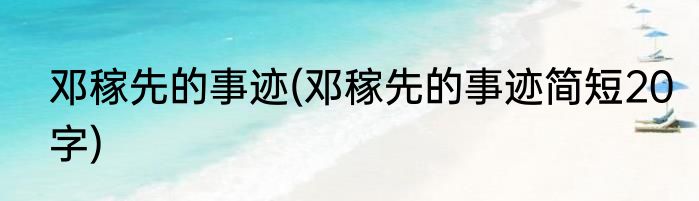 邓稼先的事迹(邓稼先的事迹简短20字)
