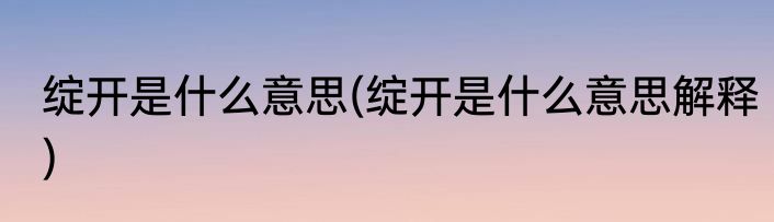绽开是什么意思(绽开是什么意思解释)