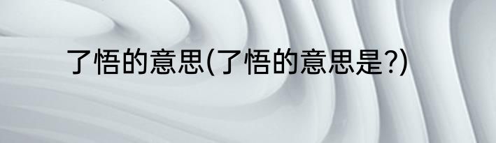 了悟的意思(了悟的意思是?)