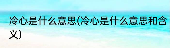 冷心是什么意思(冷心是什么意思和含义)