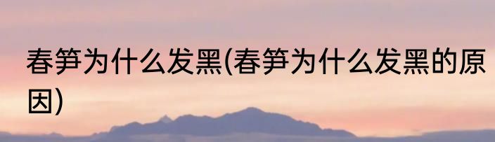 春笋为什么发黑(春笋为什么发黑的原因)
