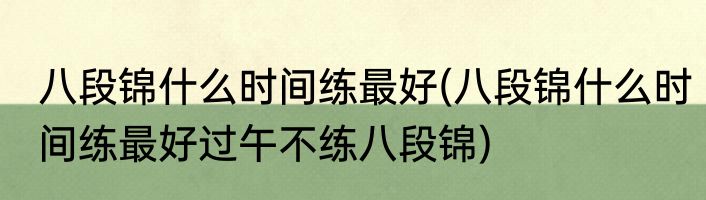 八段锦什么时间练最好(八段锦什么时间练最好过午不练八段锦)