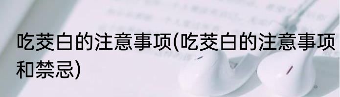 吃茭白的注意事项(吃茭白的注意事项和禁忌)