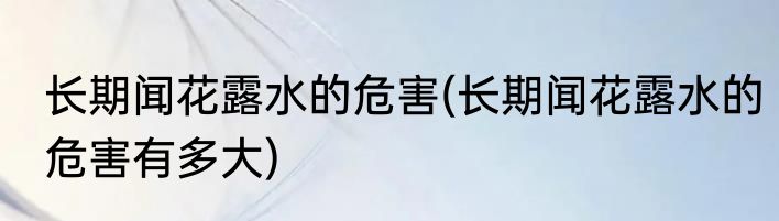 长期闻花露水的危害(长期闻花露水的危害有多大)