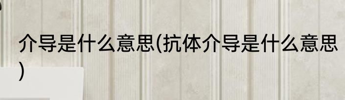 介导是什么意思(抗体介导是什么意思)