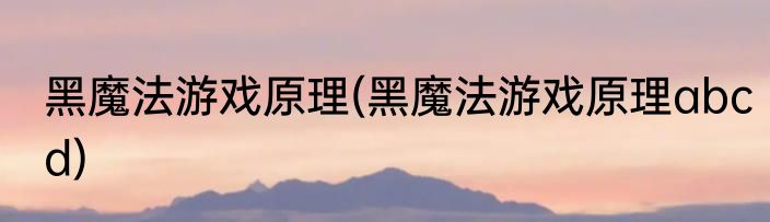黑魔法游戏原理(黑魔法游戏原理abcd)