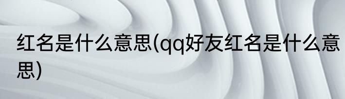 红名是什么意思(qq好友红名是什么意思)
