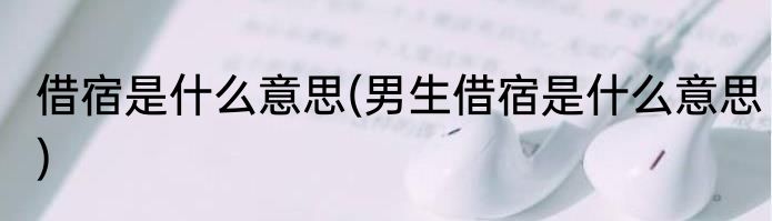 借宿是什么意思(男生借宿是什么意思)