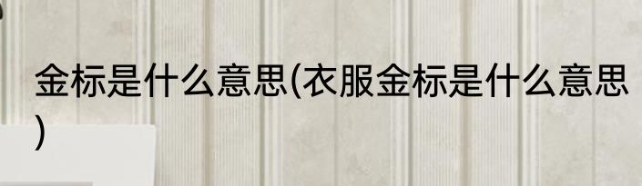 金标是什么意思(衣服金标是什么意思)