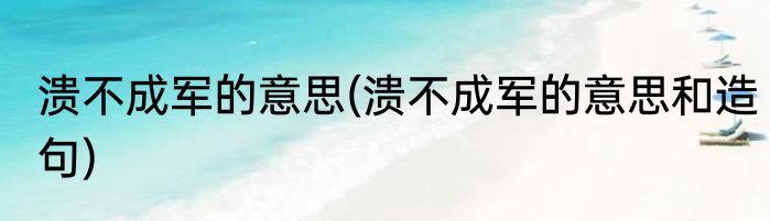 溃不成军的意思(溃不成军的意思和造句)