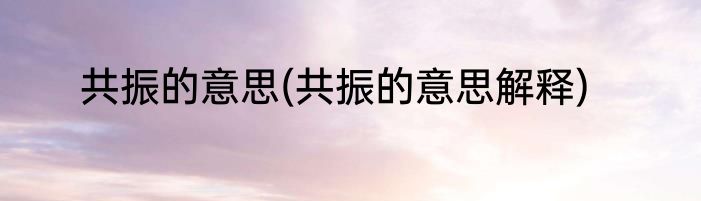 共振的意思(共振的意思解释)